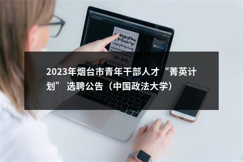 2023年烟台市青年干部人才“菁英计划” 选聘公告（中国政法大学） 图片