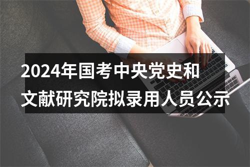 2024年国考中央党史和文献研究院拟录用人员公示 图片