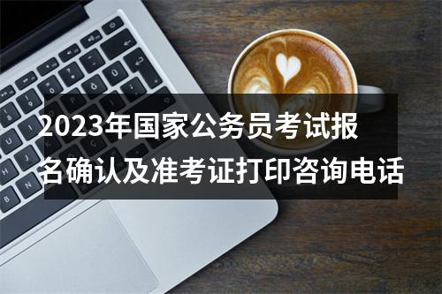 2023年国家公务员考试报名确认及准考证打印咨询电话 图片