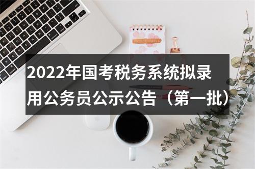 2022年国考税务系统拟录用公务员公示公告（第一批） 图片