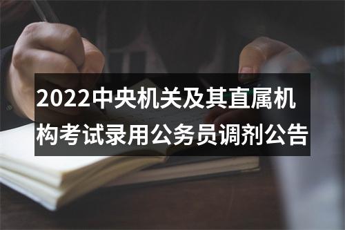 2022中央机关及其直属机构考试录用公务员调剂公告 图片