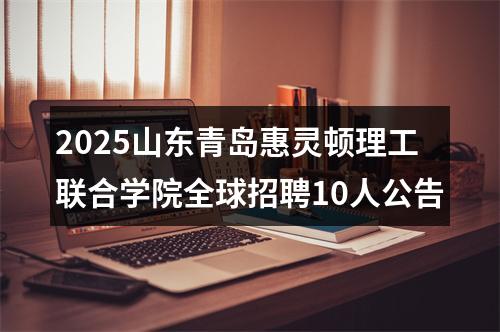 2025山东青岛惠灵顿理工联合学院全球招聘10人公告 图片