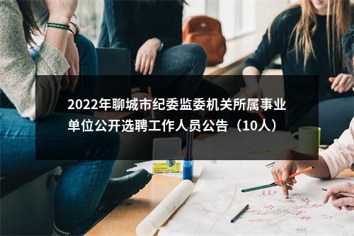 2022年聊城市纪委监委机关所属事业单位公开选聘工作人员公告（10人） 图片