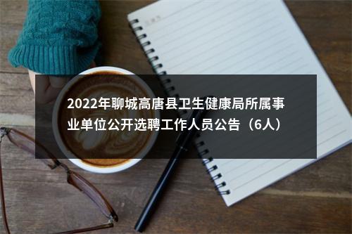 2022年聊城高唐县卫生健康局所属事业单位公开选聘工作人员公告（6人） 图片