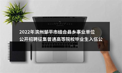 2022年滨州邹平市结合县乡事业单位公开招聘征集普通高等院校毕业生入伍公告（27人） 图片