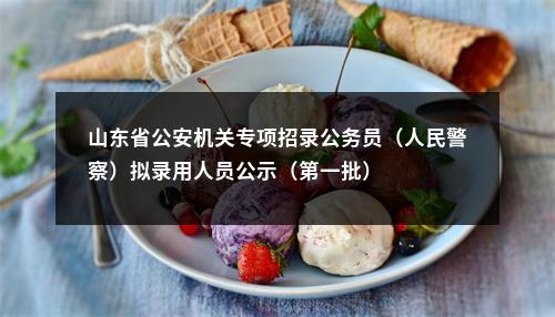 山东省公安机关专项招录公务员（人民警察）拟录用人员公示（第一批） 图片