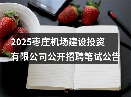 2025枣庄机场建设投资有限公司公开招聘笔试公告 图片